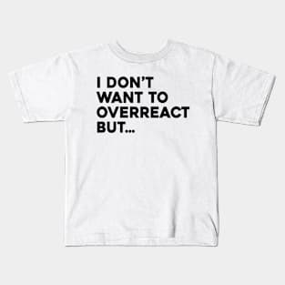 I Don't Want To Overreact But Kids T-Shirt